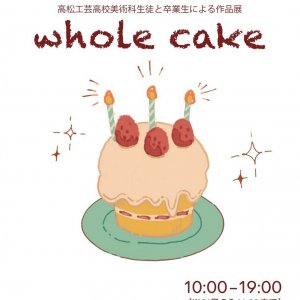 whole cake 高松工芸高校美術科生徒と卒業生による作品展